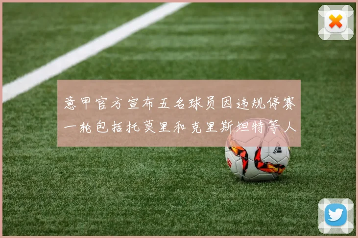 意甲官方宣布五名球员因违规停赛一轮包括托莫里和克里斯坦特等人