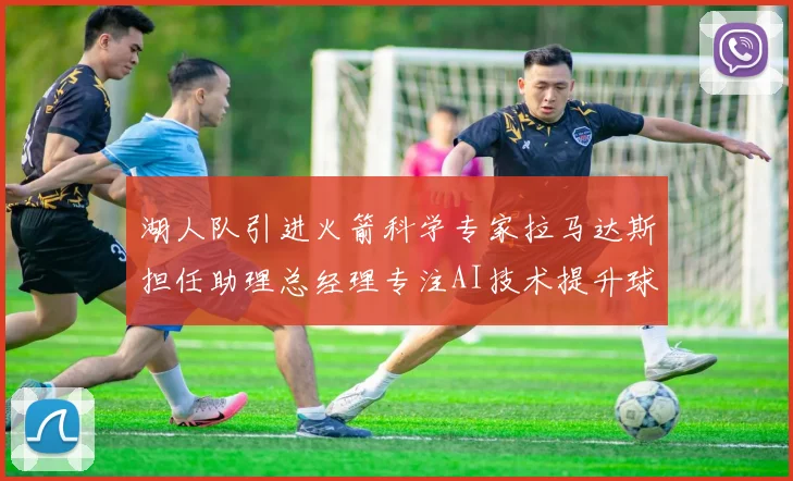 湖人队引进火箭科学专家拉马达斯担任助理总经理专注AI技术提升球队竞争力