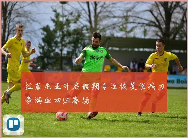 拉菲尼亚开启假期专注恢复伤病力争满血回归赛场