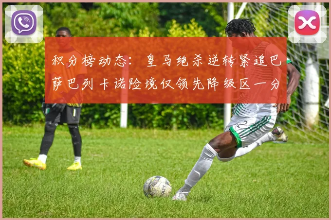 积分榜动态：皇马绝杀逆转紧追巴萨巴列卡诺险境仅领先降级区一分