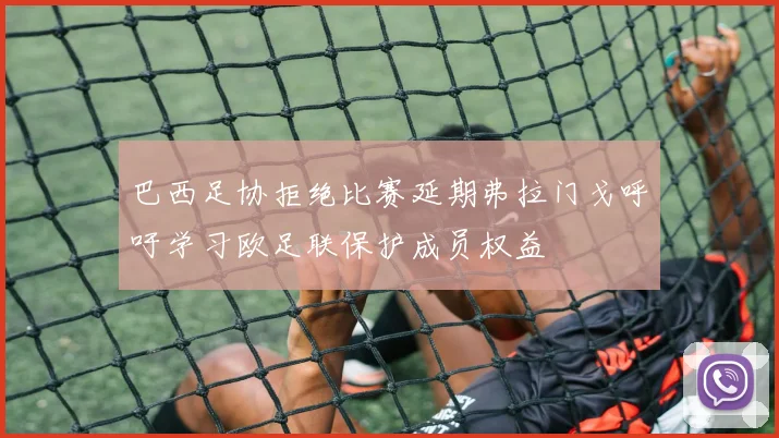 巴西足协拒绝比赛延期弗拉门戈呼吁学习欧足联保护成员权益