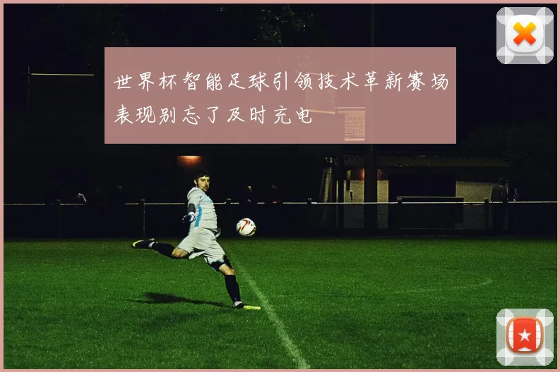 世界杯智能足球引领技术革新赛场表现别忘了及时充电