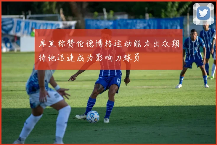 库里称赞伦德博格运动能力出众期待他迅速成为影响力球员
