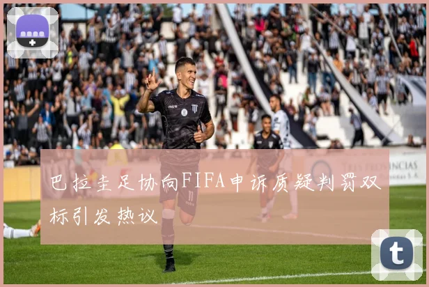 巴拉圭足协向FIFA申诉质疑判罚双标引发热议