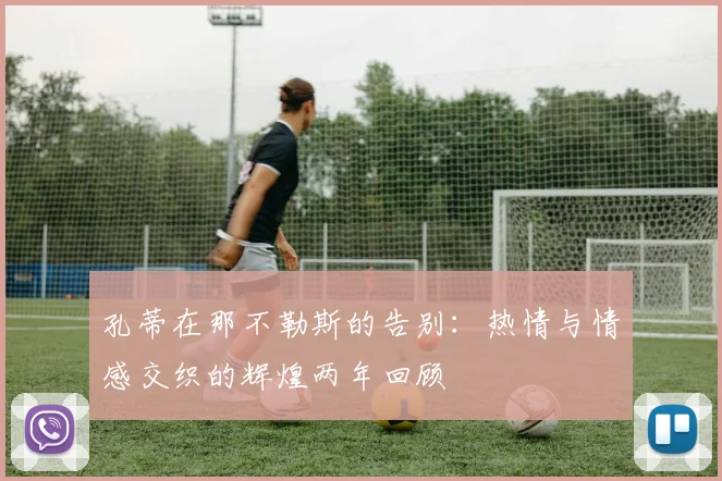 孔蒂在那不勒斯的告别：热情与情感交织的辉煌两年回顾